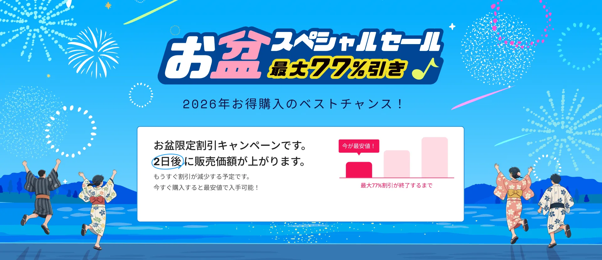 お盆限定割引キャンペーンです。 2日後 に販売価額が上がります。